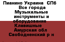 Пианино Украина. СПб. - Все города Музыкальные инструменты и оборудование » Клавишные   . Амурская обл.,Свободненский р-н